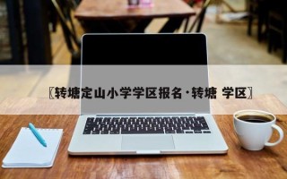 〖转塘定山小学学区报名·转塘 学区〗